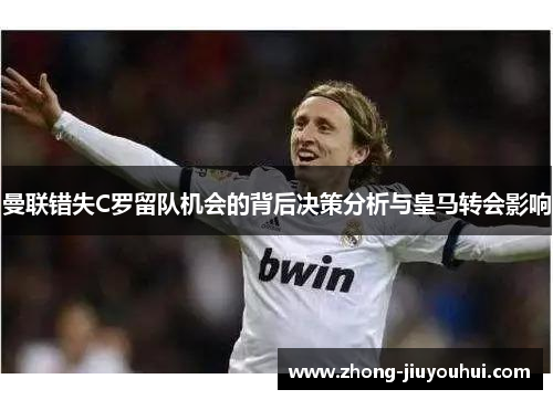 曼联错失C罗留队机会的背后决策分析与皇马转会影响