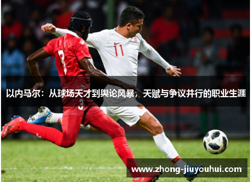 以内马尔：从球场天才到舆论风暴，天赋与争议并行的职业生涯