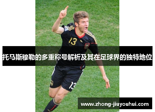 托马斯穆勒的多重称号解析及其在足球界的独特地位