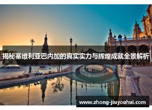 揭秘塞维利亚巴内加的真实实力与辉煌成就全景解析 揭秘塞维利亚巴内加的真实实力与辉煌成就全景解析