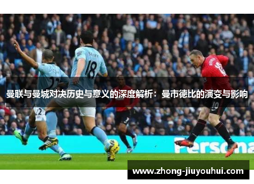 曼联与曼城对决历史与意义的深度解析：曼市德比的演变与影响