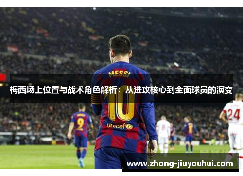 梅西场上位置与战术角色解析：从进攻核心到全面球员的演变