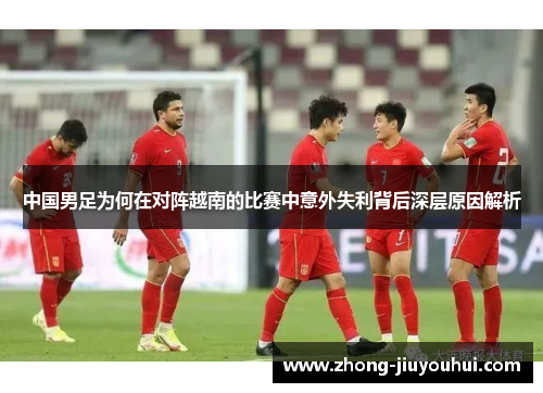 中国男足为何在对阵越南的比赛中意外失利背后深层原因解析