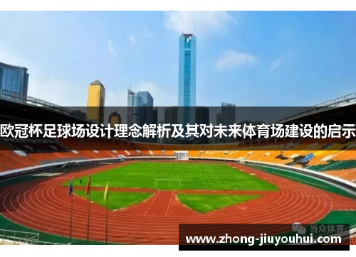 欧冠杯足球场设计理念解析及其对未来体育场建设的启示 欧冠杯足球场设计理念解析及其对未来体育场建设的启示