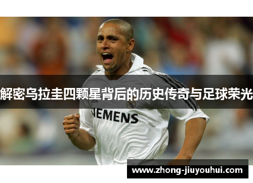 解密乌拉圭四颗星背后的历史传奇与足球荣光 解密乌拉圭四颗星背后的历史传奇与足球荣光