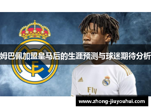 姆巴佩加盟皇马后的生涯预测与球迷期待分析
