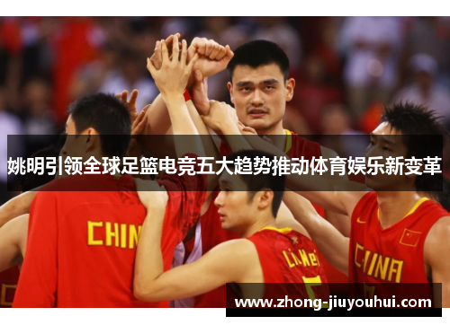 姚明引领全球足篮电竞五大趋势推动体育娱乐新变革