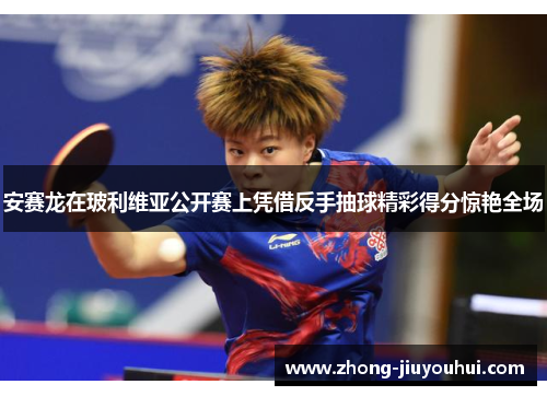 安赛龙在玻利维亚公开赛上凭借反手抽球精彩得分惊艳全场 安赛龙在玻利维亚公开赛上凭借反手抽球精彩得分惊艳全场