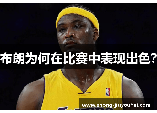 布朗为何在比赛中表现出色? 布朗为何在比赛中表现出色?