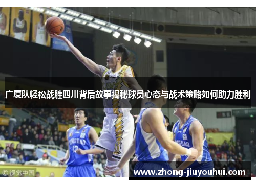 广厦队轻松战胜四川背后故事揭秘球员心态与战术策略如何助力胜利 广厦队轻松战胜四川背后故事揭秘球员心态与战术策略如何助力胜利