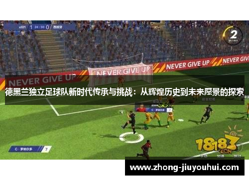 德黑兰独立足球队新时代传承与挑战:从辉煌历史到未来愿景的探索 德黑兰独立足球队新时代传承与挑战:从辉煌历史到未来愿景的探索