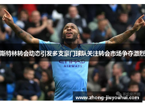 斯特林转会动态引发多支豪门球队关注转会市场争夺激烈 斯特林转会动态引发多支豪门球队关注转会市场争夺激烈