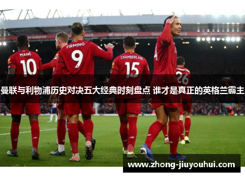 曼联与利物浦历史对决五大经典时刻盘点 谁才是真正的英格兰霸主 曼联与利物浦历史对决五大经典时刻盘点 谁才是真正的英格兰霸主