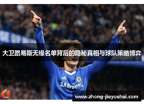 大卫路易斯无缘名单背后的隐秘真相与球队策略博弈 大卫路易斯无缘名单背后的隐秘真相与球队策略博弈