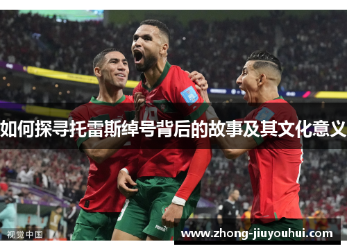 如何探寻托雷斯绰号背后的故事及其文化意义 如何探寻托雷斯绰号背后的故事及其文化意义