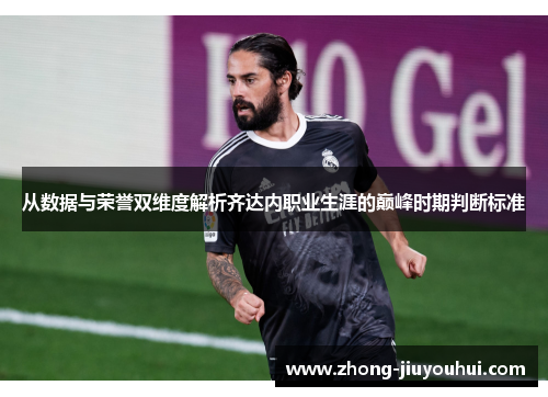 从数据与荣誉双维度解析齐达内职业生涯的巅峰时期判断标准 从数据与荣誉双维度解析齐达内职业生涯的巅峰时期判断标准