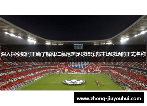 深入探索如何正确了解拜仁慕尼黑足球俱乐部主场球场的正式名称