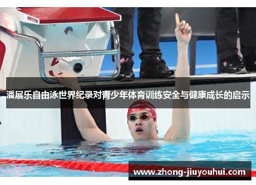 潘展乐自由泳世界纪录对青少年体育训练安全与健康成长的启示 潘展乐自由泳世界纪录对青少年体育训练安全与健康成长的启示