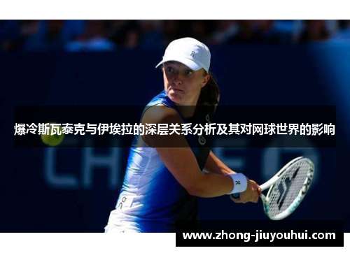 爆冷斯瓦泰克与伊埃拉的深层关系分析及其对网球世界的影响 爆冷斯瓦泰克与伊埃拉的深层关系分析及其对网球世界的影响