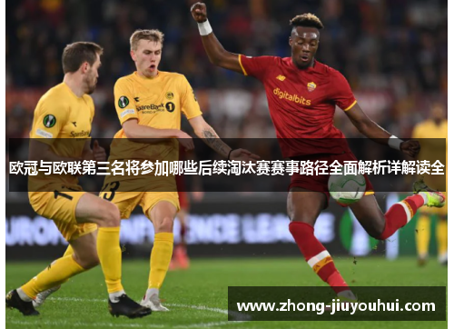 欧冠与欧联第三名将参加哪些后续淘汰赛赛事路径全面解析详解读全 欧冠与欧联第三名将参加哪些后续淘汰赛赛事路径全面解析详解读全