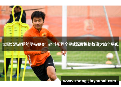 武磊纪录背后的坚持蜕变与奋斗历程全景式深度揭秘故事之旅全呈现 武磊纪录背后的坚持蜕变与奋斗历程全景式深度揭秘故事之旅全呈现