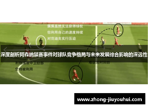 深度剖析阿森纳禁赛事件对球队竞争格局与未来发展综合影响的深远性