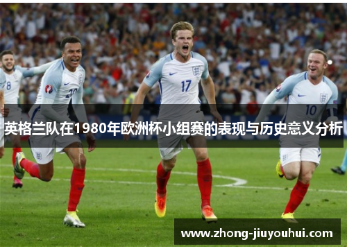 英格兰队在1980年欧洲杯小组赛的表现与历史意义分析