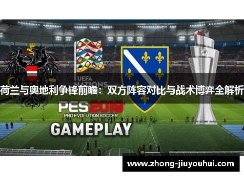 荷兰与奥地利争锋前瞻:双方阵容对比与战术博弈全解析 荷兰与奥地利争锋前瞻:双方阵容对比与战术博弈全解析