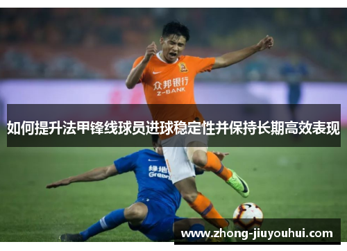 如何提升法甲锋线球员进球稳定性并保持长期高效表现