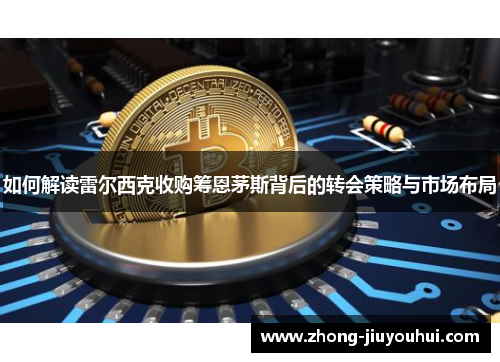 如何解读雷尔西克收购筹恩茅斯背后的转会策略与市场布局