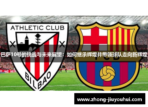 巴萨10号的挑战与未来展望：如何继承辉煌并带领球队走向新辉煌