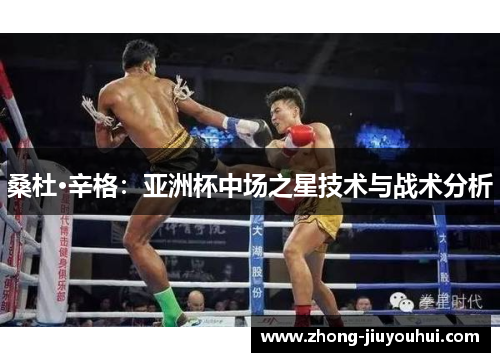 桑杜·辛格：亚洲杯中场之星技术与战术分析