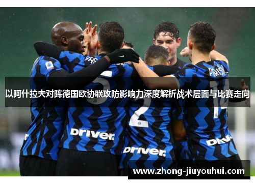 以阿什拉夫对阵德国欧协联攻防影响力深度解析战术层面与比赛走向