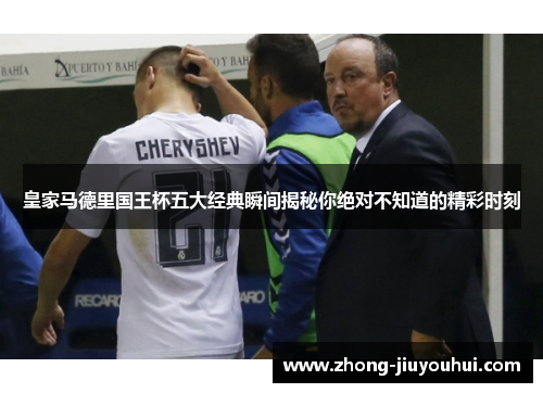 皇家马德里国王杯五大经典瞬间揭秘你绝对不知道的精彩时刻