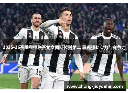 2025-26赛季意甲联赛尤文图斯位列第二 展现强劲实力与竞争力
