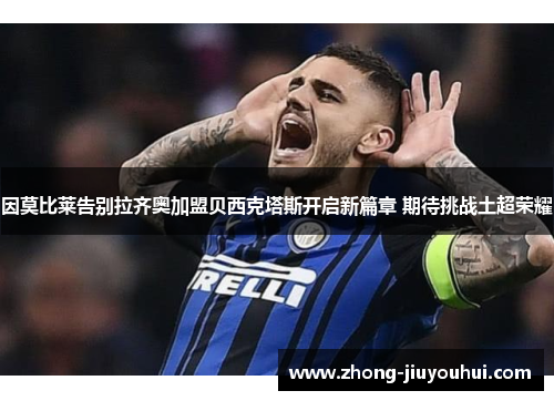 因莫比莱告别拉齐奥加盟贝西克塔斯开启新篇章 期待挑战土超荣耀