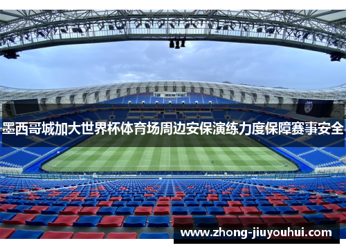 墨西哥城加大世界杯体育场周边安保演练力度保障赛事安全