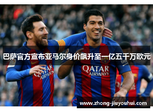 巴萨官方宣布亚马尔身价飙升至一亿五千万欧元