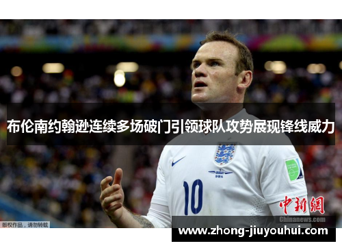 布伦南约翰逊连续多场破门引领球队攻势展现锋线威力