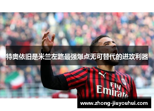 特奥依旧是米兰左路最强爆点无可替代的进攻利器