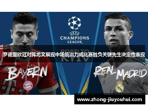 罗德里欧冠对阵尤文展现中场统治力成比赛胜负关键先生决定性表现