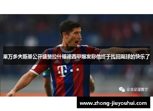 莱万多夫斯基公开盛赞拉什福德西甲爆发称他终于找回踢球的快乐了 莱万多夫斯基公开盛赞拉什福德西甲爆发称他终于找回踢球的快乐了