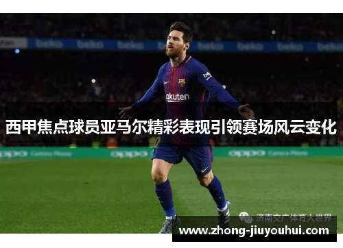 西甲焦点球员亚马尔精彩表现引领赛场风云变化