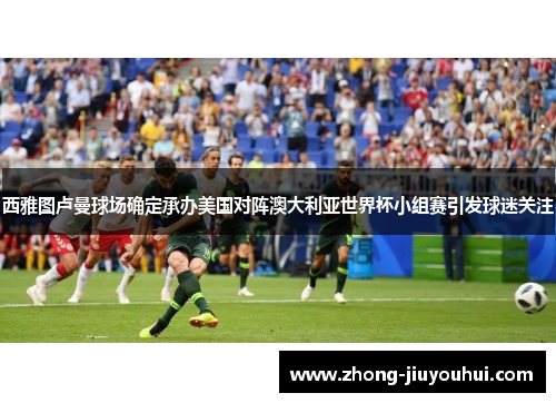 西雅图卢曼球场确定承办美国对阵澳大利亚世界杯小组赛引发球迷关注